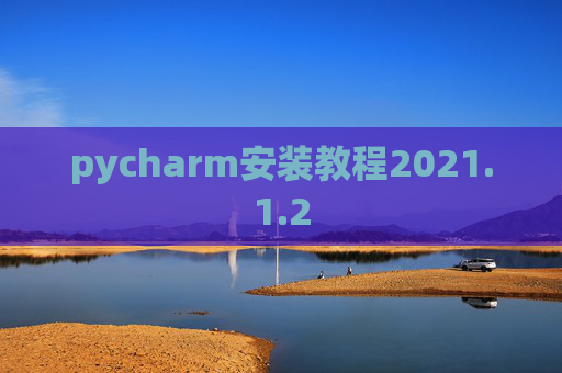pycharm安装教程2021.1.2 pycharm安装教程2021.1.2